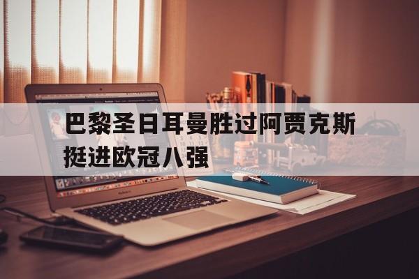巴黎圣日耳曼胜过阿贾克斯挺进欧冠八强